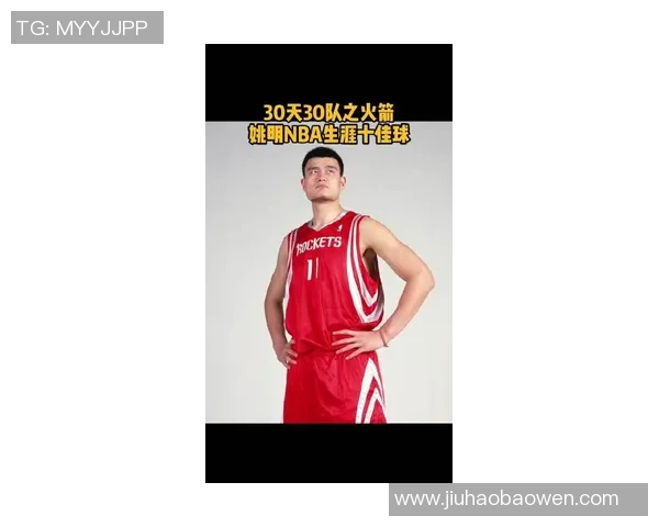 姚明上线时间揭秘NBA传奇巨星的职业生涯与影响力分析 姚明上线时间揭秘NBA传奇巨星的职业生涯与影响力分析